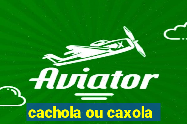 cachola ou caxola